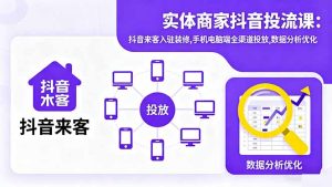 实体商家抖音投流课:抖音来客入驻装修,手机电脑端全渠道投放,数据分析优化-宝藏屋创业网