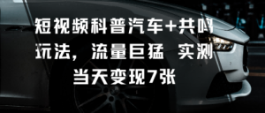 短视频科普汽车+共鸣玩法,流量巨猛实测当天变现7张-宝藏屋创业网