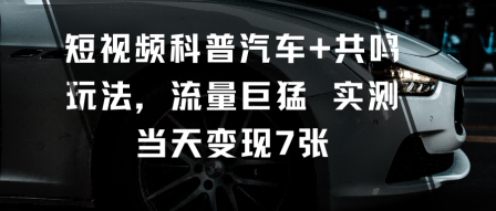 短视频科普汽车+共鸣玩法，流量巨猛实测当天变现7张-宝藏屋创业网