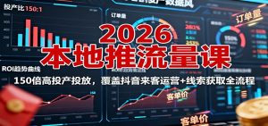 2026本地推流量课:150倍高投产投放,覆盖抖音来客运营+线索获取全流程-宝藏屋创业网