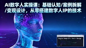 AI数字人实操课:基础认知/案例拆解/变现设计,从零搭建数字人IP的技术-宝藏屋创业网