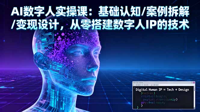 AI数字人实操课：基础认知/案例拆解/变现设计，从零搭建数字人IP的技术-宝藏屋创业网