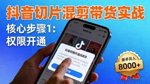 抖音切片混剪带货实战:权限开通、商品挂车、混剪手法,新手月入8000+-宝藏屋创业网