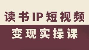 读书IP短视频变现实操课,读书IP赛道变现指南-宝藏屋创业网