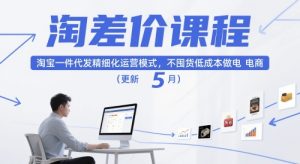 淘差价课程,淘宝一件代发精细化运营模式,不囤货低成本做电商(更新10月)-宝藏屋创业网