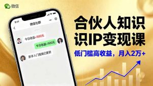 合伙人知识IP变现课,微信生态,内容创作与爆款打造,全网引流,新手月入2w+-宝藏屋创业网