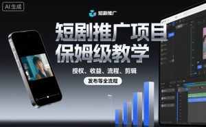 短剧推广项目保姆级教学,授权、收益、流程、剪辑,发布等全流程-宝藏屋创业网