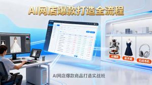 AI网店爆款商品打造实战班:AI技术实现商品图智能处理,快速搭建AI网店-宝藏屋创业网