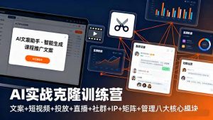 AI实战克隆训练营:文案+短视频+投放+直播+社群+IP+矩阵+管理八大核心模块-宝藏屋创业网