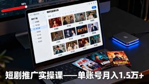 短剧推广实操课:授权获取+素材下载+爆款剪辑+平台运营,单账号月入1.5万+-宝藏屋创业网