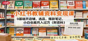 小红书教辅资料变现课:0基础开店铺,选品,爆款笔记,小白也能月入过万(附资料)-宝藏屋创业网