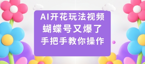 AI开花玩法视频，蝴蝶号又爆了，手把手教你操作-宝藏屋创业网