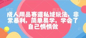 成人用品赛道私域玩法,非常暴利,简单易学,学会了自己悄悄做-宝藏屋创业网
