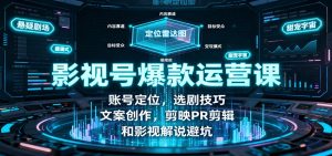 影视号爆款运营课:账号定位,选剧技巧,文案创作,剪映PR剪辑和影视解说避坑-宝藏屋创业网