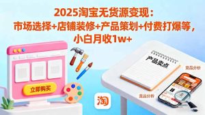 2025淘宝无货源变现:市场选择+店铺装修+产品策划+付费打爆等 小白月收1w+-宝藏屋创业网