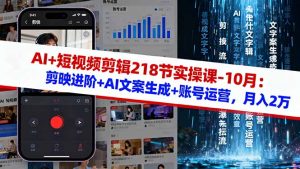 AI+短视频剪辑218节实操课-10月:剪映进阶+AI文案生成+账号运营,月入2万-宝藏屋创业网