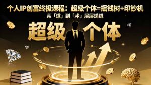 个人IP创富终极课程:超级个体=摇钱树+印钞机,从「道」到「术」层层递进-宝藏屋创业网