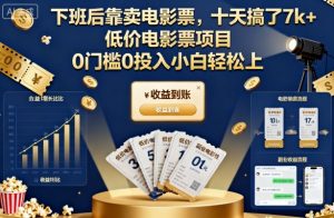 下班后靠卖电影票,十天搞了7k+,低价电影票项目,0门槛0投入小白轻松上手【揭秘】-宝藏屋创业网