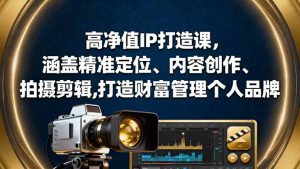 高净值IP打造课,涵盖精准定位、内容创作、拍摄剪辑,打造财富管理个人品牌-宝藏屋创业网