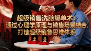 超级销售洗脑爆单术:通过心理学原理与销售场景结合,打造超级销售思维体系-宝藏屋创业网
