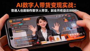 AI数字人带货变现实战:普通人也能制作数字人带货,副业月收益达8000+-宝藏屋创业网