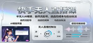 快手无人直播课:半无人AI嘴替,自然流起号,选品控成本与后台玩法-宝藏屋创业网