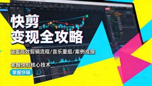 快剪变现全攻略:涵盖高效剪辑流程/音乐重组/案例实操,掌握快剪核心技术-宝藏屋创业网