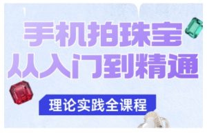 手机拍珠宝从入门到精通,告别拍不出珠宝质感的困扰-宝藏屋创业网
