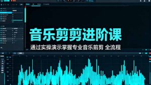 音乐剪辑进阶课:通过实操演示掌握专业的音乐剪辑全流程技能-宝藏屋创业网