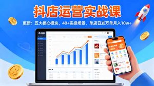 抖店运营实战课-更新:五大核心模块,40+实操场景,单店日发万单月入10w+网赚项目-副业赚钱-互联网创业-资源整合御文网赚-宝藏屋创业网