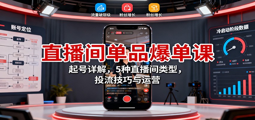https://wc.yk520.top/wp-content/uploads/2025/10/20251028092533-69008c0d83a18.jpeg 直播间单品爆单课:起号详解,5种直播间类型,投流技巧与运营