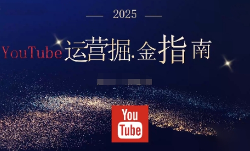 2025油管YouTuBe运营掘金指南，全方位帮你从零搭建油管运营体系-宝藏屋创业网