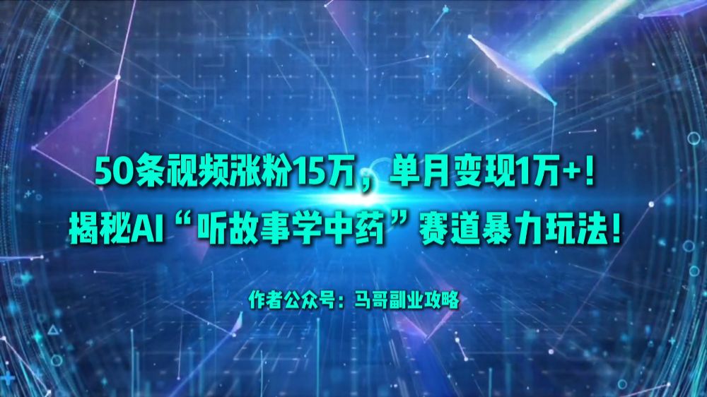 50条视频涨粉15万，单月变现1万+！揭秘AI“听故事学中药”赛道暴力玩法！-宝藏屋创业网