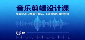 音乐剪辑设计课:单首BGM 3种破节奏法,多首重组与音效衔接-宝藏屋创业网