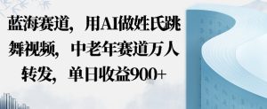 蓝海赛道,用AI做姓氏跳舞视频,中老年赛道万人转发,流量主收益+定制商单,单日收益9张-宝藏屋创业网
