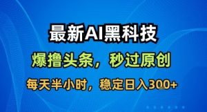 最新AI黑科技撸头条收益软件,无需指令,原创度直接拉满,每日稳定收益3张-宝藏屋创业网