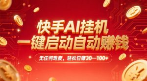 快手AI挂机,一键启动自动赚钱 ,轻松日赚30—100+-宝藏屋创业网