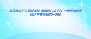 零撸阅读平台获取收益,最新无门槛平台,一部手机即可操作 单日收益50-300-宝藏屋创业网