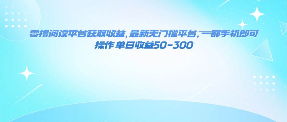 零撸阅读平台获取收益，最新无门槛平台，一部手机即可操作 单日收益50-300-宝藏屋创业网