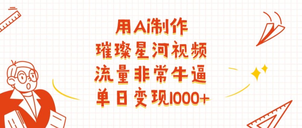用Ai制作璀璨星河视频，流量非常牛逼，单日变现1000+-宝藏屋创业网