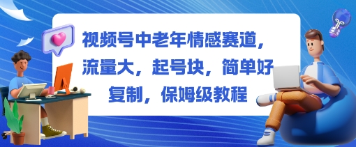 视频号中老年情感赛道，流量大，起号块，简单好复制，保姆级教程-宝藏屋创业网