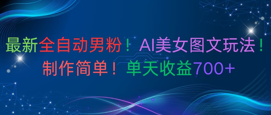最新全自动男粉！AI美女图文玩法！制作简单！单天收益700+-宝藏屋创业网
