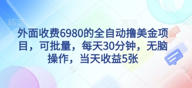 外面收费6980的全自动撸美刀项目，可批量，每天30分钟，无脑操作，当天收益5张-宝藏屋创业网