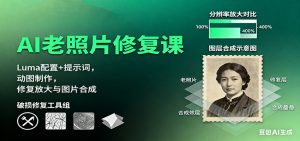 AI老照片修复课:Luma配置+提示词,动图制作,修复放大与图片合成-宝藏屋创业网