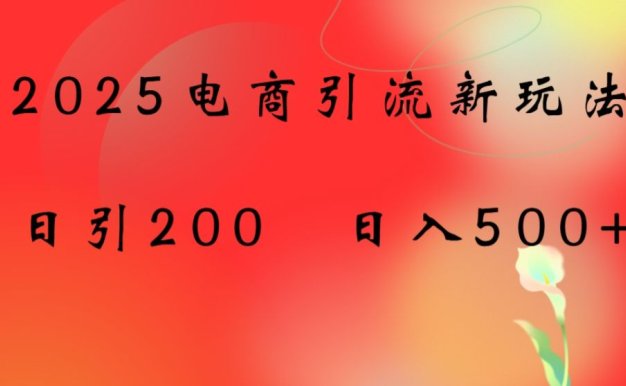 2025电商引流新玩法,日引200 日入500+【揭秘】