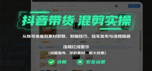 抖音带货混剪实操:从账号准备到素材获取,剪辑技巧、挂车发布与违规规避-宝藏屋创业网