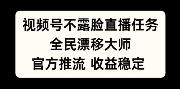 视频号不露脸直播任务，全民漂移大师，官方推流，收益稳定，全民可做-宝藏屋创业网