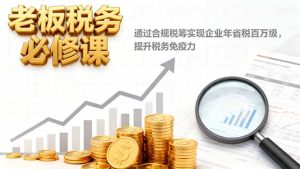 老板税务必修课，通过合规税筹实现企业年省税百万级，提升税务免疫力-宝藏屋创业网