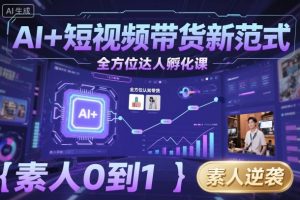 AI+短视频带货新范式全方位达人孵化课,素人也可以从0到1,全方位认知短视频带货-宝藏屋创业网