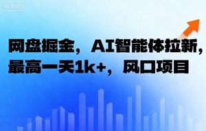 网盘掘金,AI智能体拉新,最高一天1k+,风口项目-宝藏屋创业网